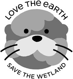 LOVE THE EARTH SAVE THE WETLAND trademark