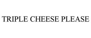 TRIPLE CHEESE PLEASE trademark