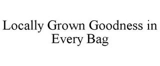 LOCALLY GROWN GOODNESS IN EVERY BAG trademark