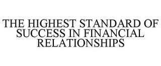 THE HIGHEST STANDARD OF SUCCESS IN FINANCIAL RELATIONSHIPS trademark