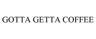 GOTTA GETTA COFFEE trademark