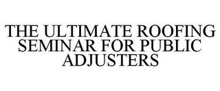 THE ULTIMATE ROOFING SEMINAR FOR PUBLIC ADJUSTERS trademark