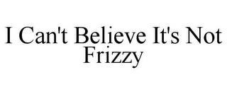 I CAN'T BELIEVE IT'S NOT FRIZZY trademark