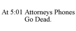 AT 5:01 ATTORNEYS PHONES GO DEAD. trademark