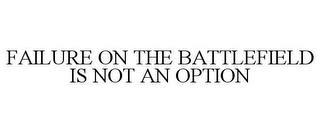 FAILURE ON THE BATTLEFIELD IS NOT AN OPTION trademark