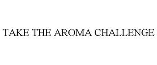 TAKE THE AROMA CHALLENGE trademark