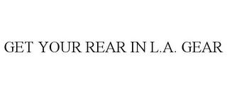 GET YOUR REAR IN L.A. GEAR trademark