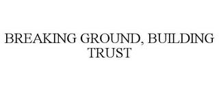 BREAKING GROUND, BUILDING TRUST trademark