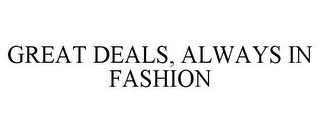 GREAT DEALS, ALWAYS IN FASHION trademark