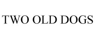 TWO OLD DOGS trademark