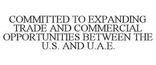 COMMITTED TO EXPANDING TRADE AND COMMERCIAL OPPORTUNITIES BETWEEN THE U.S. AND U.A.E. trademark