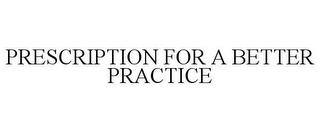 PRESCRIPTION FOR A BETTER PRACTICE trademark