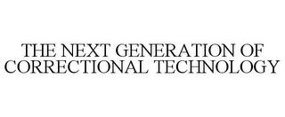 THE NEXT GENERATION OF CORRECTIONAL TECHNOLOGY trademark