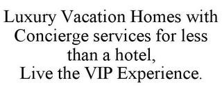 LUXURY VACATION HOMES WITH CONCIERGE SERVICES FOR LESS THAN A HOTEL, LIVE THE VIP EXPERIENCE. trademark