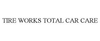 TIRE WORKS TOTAL CAR CARE trademark