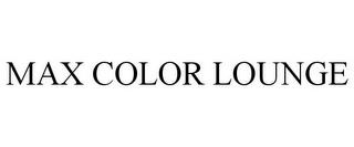 MAX COLOR LOUNGE trademark