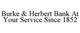 BURKE & HERBERT BANK AT YOUR SERVICE SINCE 1852 trademark