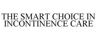 THE SMART CHOICE IN INCONTINENCE CARE trademark