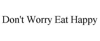 DON'T WORRY EAT HAPPY trademark