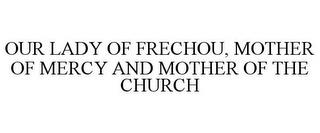 OUR LADY OF FRECHOU, MOTHER OF MERCY ANDMOTHER OF THE CHURCH trademark