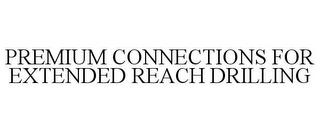 PREMIUM CONNECTIONS FOR EXTENDED REACH DRILLING trademark