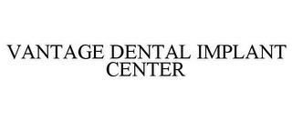 VANTAGE DENTAL IMPLANT CENTER trademark