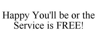 HAPPY YOU'LL BE OR THE SERVICE IS FREE! trademark