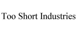 TOO SHORT INDUSTRIES trademark