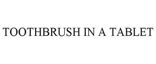 TOOTHBRUSH IN A TABLET trademark