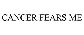 CANCER FEARS ME trademark