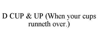 D CUP & UP (WHEN YOUR CUPS RUNNETH OVER.) trademark