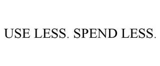 USE LESS. SPEND LESS. trademark