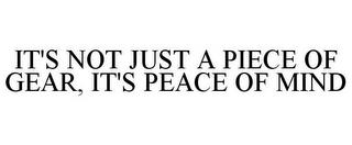 IT'S NOT JUST A PIECE OF GEAR, IT'S PEACE OF MIND trademark