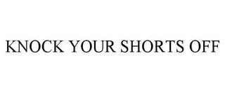 KNOCK YOUR SHORTS OFF trademark