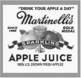 "DRINK YOUR APPLE A DAY" MARTINELLI'S SINCE 1868 GOLD MEDAL SPARKLING APPLE JUICE 100% U.S. GROWN FRESH APPLES trademark