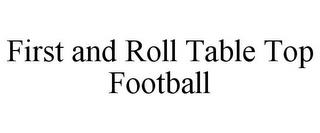 FIRST AND ROLL TABLE TOP FOOTBALL trademark