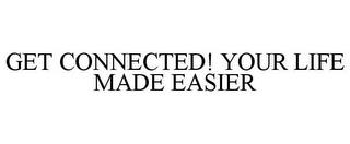 GET CONNECTED! YOUR LIFE MADE EASIER trademark