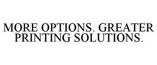 MORE OPTIONS. GREATER PRINTING SOLUTIONS. trademark