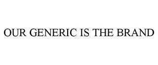 OUR GENERIC IS THE BRAND trademark