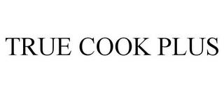 TRUE COOK PLUS trademark