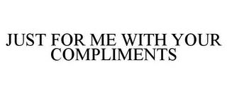 JUST FOR ME WITH YOUR COMPLIMENTS trademark