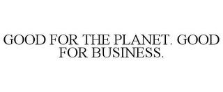 GOOD FOR THE PLANET. GOOD FOR BUSINESS. trademark