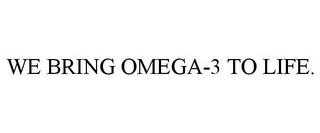 WE BRING OMEGA-3 TO LIFE. trademark