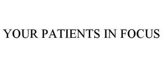 YOUR PATIENTS IN FOCUS trademark