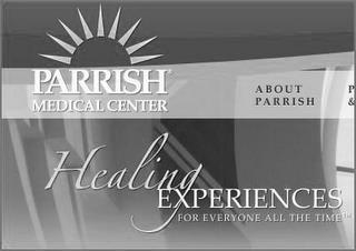 PARRISH MEDICAL CENTER HEALING EXPERIENCES FOR EVERYONE ALL THE TIME ABOUT PARRISH trademark