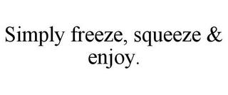 SIMPLY FREEZE, SQUEEZE & ENJOY. trademark