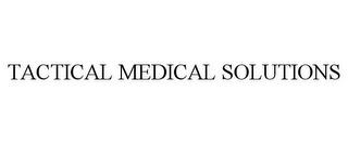 TACTICAL MEDICAL SOLUTIONS trademark