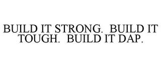 BUILD IT STRONG. BUILD IT TOUGH. BUILD IT DAP. trademark