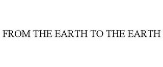 FROM THE EARTH TO THE EARTH trademark