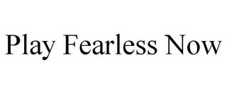 PLAY FEARLESS NOW trademark